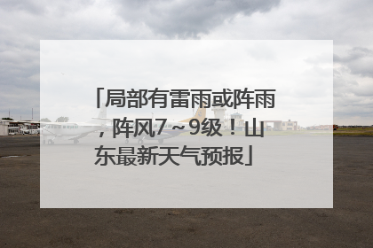 局部有雷雨或阵雨，阵风7～9级！山东最新天气预报