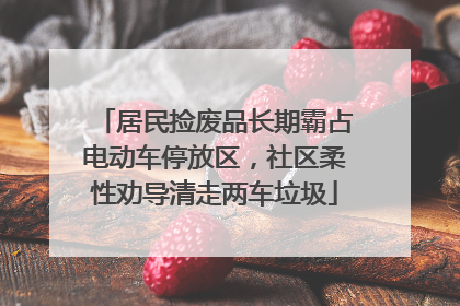 居民捡废品长期霸占电动车停放区，社区柔性劝导清走两车垃圾