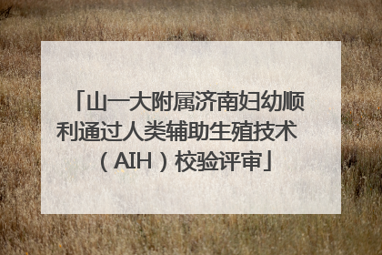 山一大附属济南妇幼顺利通过人类辅助生殖技术（AIH）校验评审
