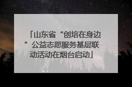 山东省“创培在身边”公益志愿服务基层联动活动在烟台启动