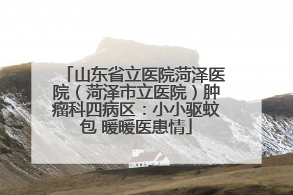 山东省立医院菏泽医院（菏泽市立医院）肿瘤科四病区：小小驱蚊包 暖暖医患情