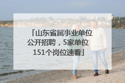 山东省属事业单位公开招聘，5家单位151个岗位速看