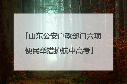 山东公安户政部门六项便民举措护航中高考