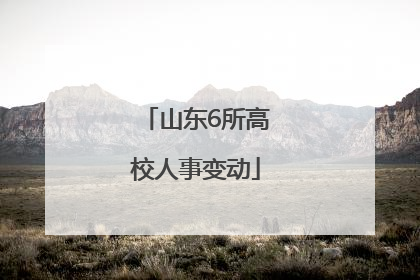 山东6所高校人事变动
