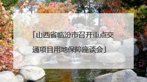 山西省临汾市召开重点交通项目用地保障座谈会