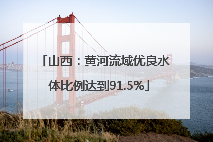 山西：黄河流域优良水体比例达到91.5%
