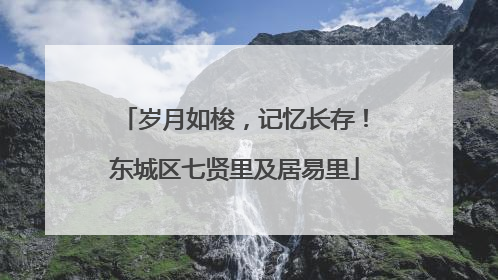 岁月如梭，记忆长存！东城区七贤里及居易里