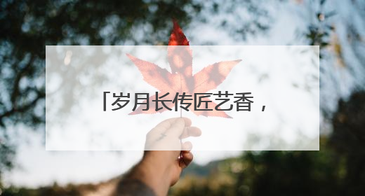 岁月长传匠艺香，庭盈古韵共芬芳