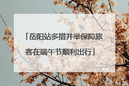 岳阳站多措并举保障旅客在端午节顺利出行