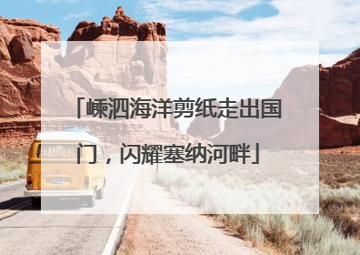 嵊泗海洋剪纸走出国门，闪耀塞纳河畔