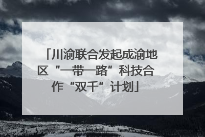 川渝联合发起成渝地区“一带一路”科技合作“双千”计划