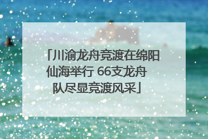 川渝龙舟竞渡在绵阳仙海举行 66支龙舟队尽显竞渡风采