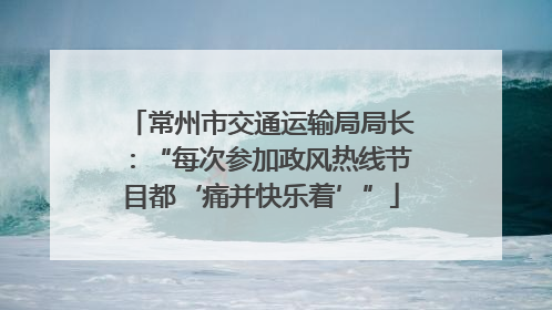 常州市交通运输局局长：“每次参加政风热线节目都‘痛并快乐着’”