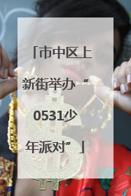 市中区上新街举办“0531少年派对”