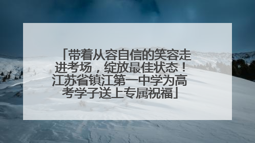 带着从容自信的笑容走进考场，绽放最佳状态！江苏省镇江第一中学为高考学子送上专属祝福