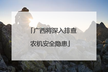 广西将深入排查农机安全隐患