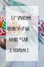 广西梧州职教学子展技能 气球上切肉丝
