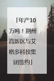 年产10万吨！荆州高新区与艾格多科技集团签约