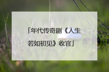 年代传奇剧《人生若如初见》收官