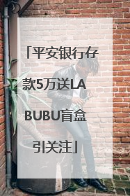 平安银行存款5万送LABUBU盲盒引关注