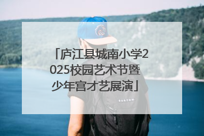 庐江县城南小学2025校园艺术节暨少年宫才艺展演