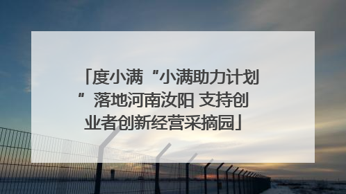 度小满“小满助力计划”落地河南汝阳 支持创业者创新经营采摘园