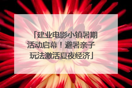 建业电影小镇暑期活动启幕！避暑亲子玩法激活夏夜经济