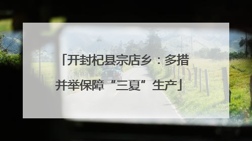 开封杞县宗店乡：多措并举保障“三夏”生产