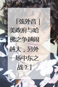 弦外音｜美政府与哈佛之争越闹越大，另外一场中东之战？