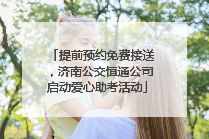 提前预约免费接送，济南公交恒通公司启动爱心助考活动