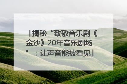 揭秘“致敬音乐剧《金沙》20年音乐剧场”：让声音能被看见