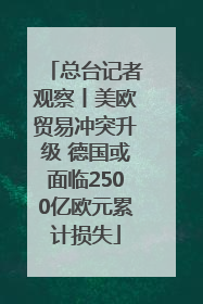 总台记者观察丨美欧贸易冲突升级 德国或面临2500亿欧元累计损失