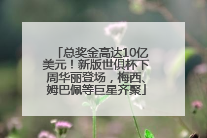 总奖金高达10亿美元！新版世俱杯下周华丽登场，梅西、姆巴佩等巨星齐聚