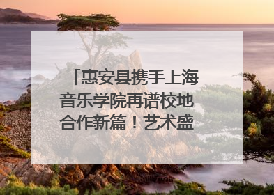 惠安县携手上海音乐学院再谱校地合作新篇！艺术盛宴即将来袭