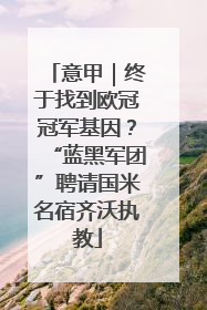 意甲｜终于找到欧冠冠军基因？“蓝黑军团”聘请国米名宿齐沃执教