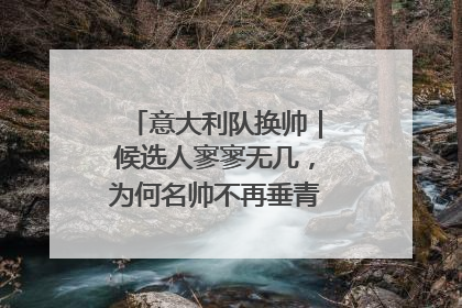 意大利队换帅｜候选人寥寥无几，为何名帅不再垂青“蓝衣军团”？
