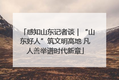 感知山东记者谈｜“山东好人”筑文明高地 凡人善举谱时代新章