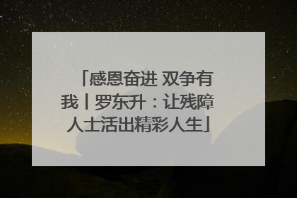 感恩奋进 双争有我丨罗东升：让残障人士活出精彩人生