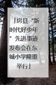 房县“新时代好少年”先进事迹发布会在东城小学隆重举行