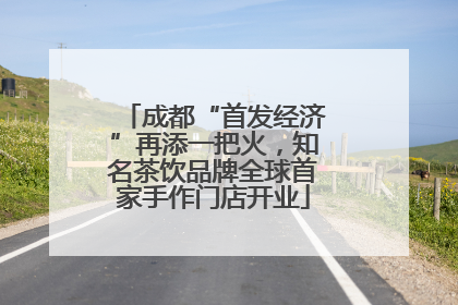 成都“首发经济”再添一把火，知名茶饮品牌全球首家手作门店开业