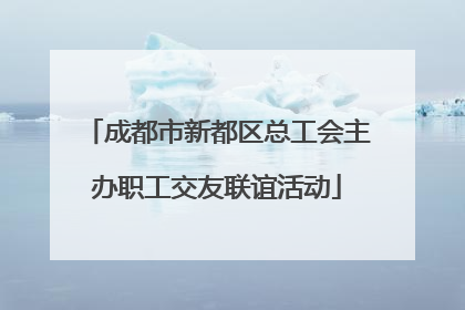 成都市新都区总工会主办职工交友联谊活动