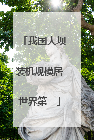 我国大坝装机规模居世界第一