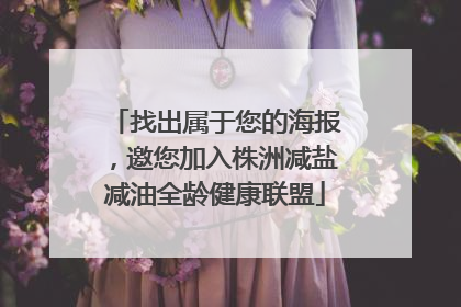 找出属于您的海报，邀您加入株洲减盐减油全龄健康联盟