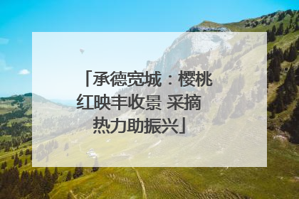 承德宽城：樱桃红映丰收景 采摘热力助振兴