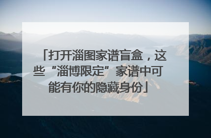 打开淄图家谱盲盒，这些“淄博限定”家谱中可能有你的隐藏身份