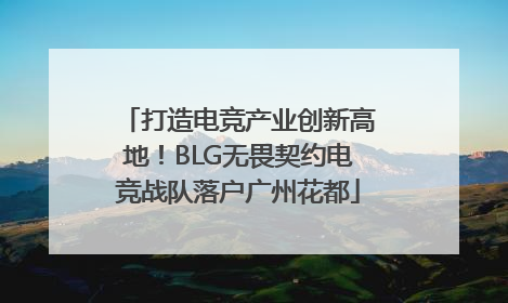 打造电竞产业创新高地！BLG无畏契约电竞战队落户广州花都