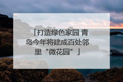 打造绿色家园 青岛今年将建成百处邻里“微花园”