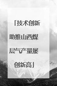 技术创新助推山西煤层气产量屡创新高