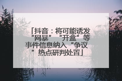 抖音：将可能诱发“网暴”“开盒”等事件信息纳入“争议”热点研判处置