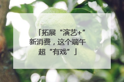 拓展“演艺+”新消费，这个端午超“有戏”